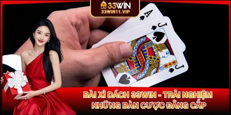 Bài Xì Dách 33WIN - Trải Nghiệm Những Bàn Cược Đẳng Cấp